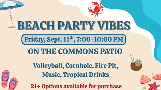 Beach Party Vibes Friday, September 11 7:00-10:00pm Commons Patio Volleball, cornhole, fire pit, and tropical drinks