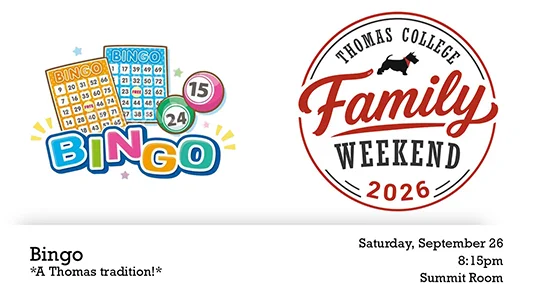 Thomas College Family Weekend 2026 Bingo, A Thomas Tradition! Saturday, September 26 8:15pm Summit Room