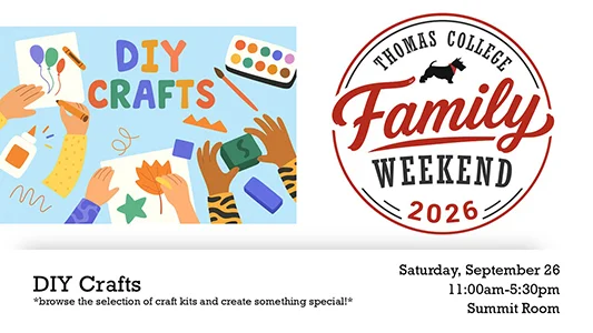 Thomas College Family Weekend 2026 DIY Crafts Browse the selection of craft kits and create something special! Saturday, September 26 11:00am-5:30pm Summit Room