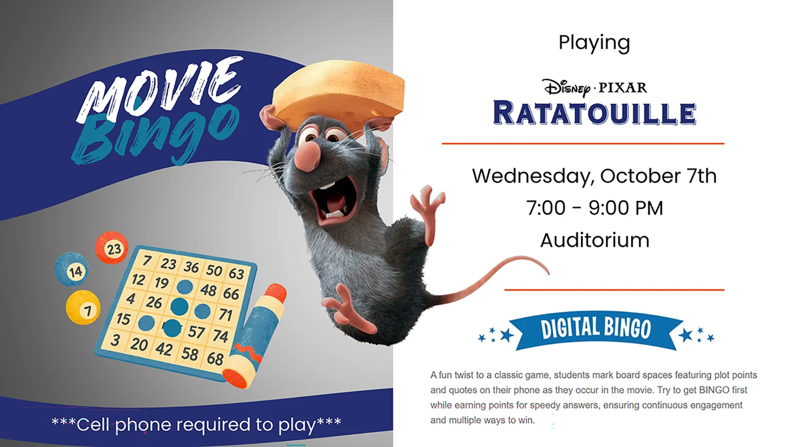 Movie Bingo: Playing Disney Pixar Ratatoulle. Wednesday, October 7th 7:00-9:00pm Auditorium, cell phone required to play. Digital Bingo: A fun twist to a classic game, students mark board spaces featuring plot points and quotes on their phone as they occur in the movie. Try to get BINGO first while earning points for speedy answers, ensuring continuous engagement and multiple ways to win.