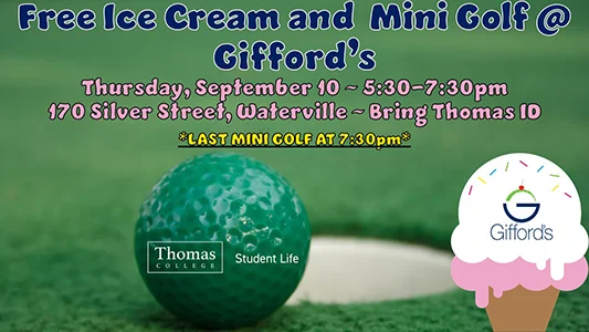 Free Ie Cream and Mini Golf at Gifford's, Thursday, September 10, 5:30-7:30pm, 170 Silver Street Waterville, Bring Thomas ID, Last mini golf at 7:30pm
