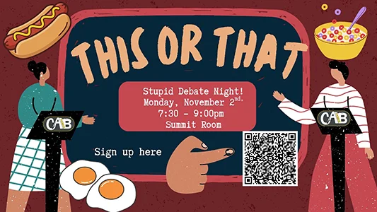 This or That: Stupid Debate Night. Monday, November 2, 7:30-9:00pm, Summit Room. Sign Up to debate in the Student Life Office.
