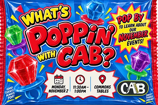 What's Poppin' with CAB? Pop by to learn about our November events! Monday, November 2, 11:30am-1:00pm, Commons Tables. Good events always pop! Sweet Things ahead!