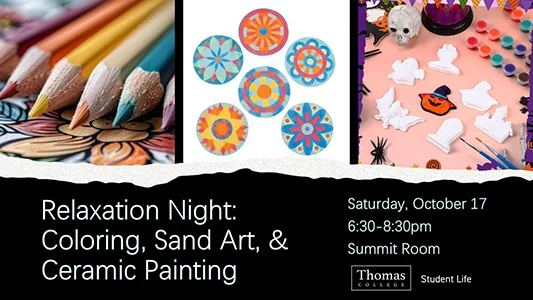 Relaxation Night:Coloring, Sand Art, & Ceramic Painting. Saturday, October 17 6:30-8:30pm Summit Room. Sponsored by Thomas College Student Life.