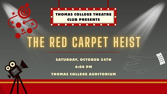 Thomas College Theatre Club Presents "The Red Carpet Heist" Saturday, October 24, 4:00pm, Ayotte Auditorium