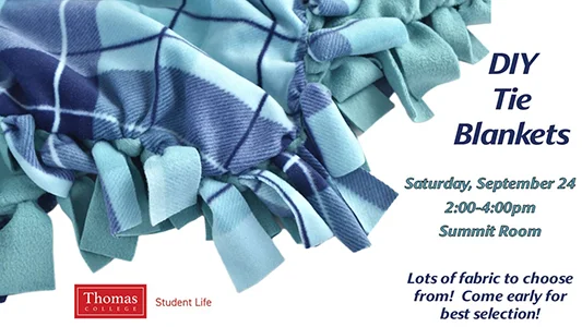 DIY Tie Blankets. Saturday, September 24 2:00-4:00pm Summit Room Lots of fabric to choose from! Come early for best selection! Sponsored by Thomas College Student Life.